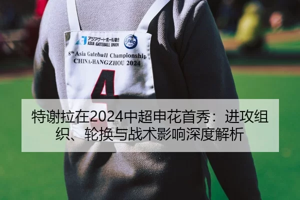 特谢拉在2024中超申花首秀：进攻组织、轮换与战术影响深度解析