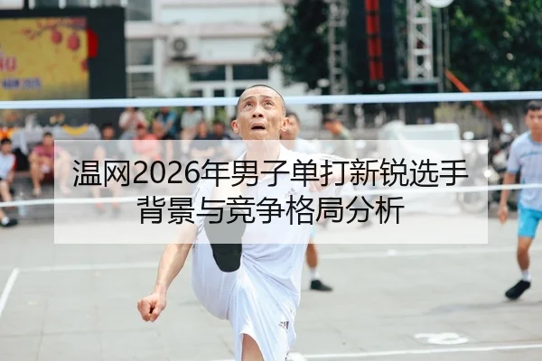温网2026年男子单打新锐选手背景与竞争格局分析
