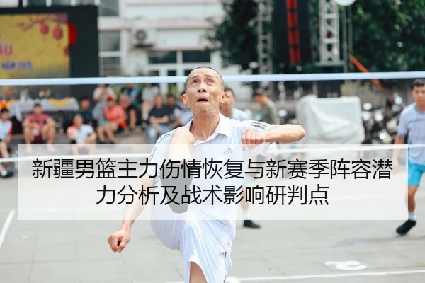 新疆男篮主力伤情恢复与新赛季阵容潜力分析及战术影响研判点