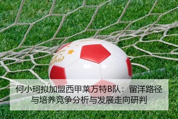 何小珂拟加盟西甲莱万特B队：留洋路径与培养竞争分析与发展走向研判