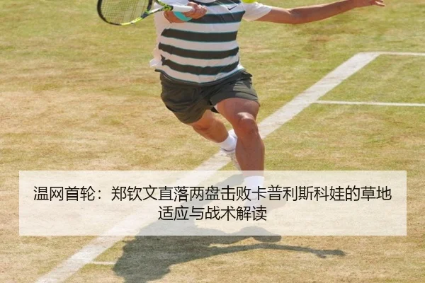 温网首轮：郑钦文直落两盘击败卡普利斯科娃的草地适应与战术解读