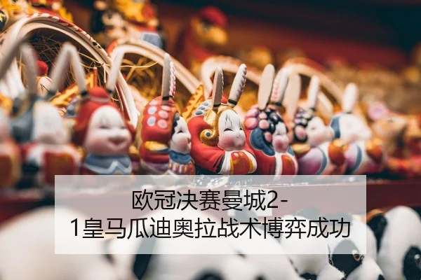 欧冠决赛曼城2-1皇马瓜迪奥拉战术博弈成功