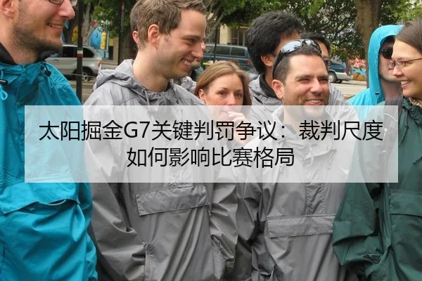太阳掘金G7关键判罚争议：裁判尺度如何影响比赛格局