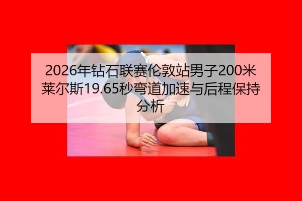 2026年钻石联赛伦敦站男子200米莱尔斯19.65秒弯道加速与后程保持分析