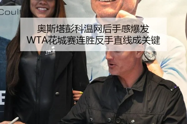 奥斯塔彭科温网后手感爆发 WTA花城赛连胜反手直线成关键